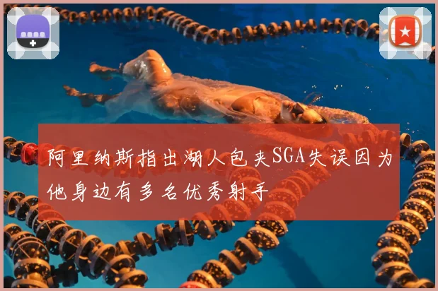 阿里纳斯指出湖人包夹SGA失误因为他身边有多名优秀射手