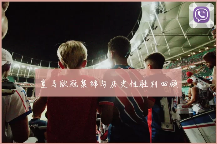 皇马欧冠集锦与历史性胜利回顾