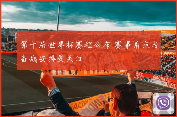 第十届世界杯赛程公布 赛事看点与备战安排受关注