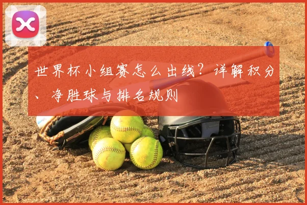 世界杯小组赛怎么出线?详解积分、净胜球与排名规则