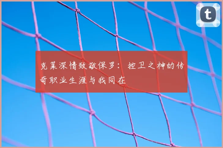 克莱深情致敬保罗：控卫之神的传奇职业生涯与我同在