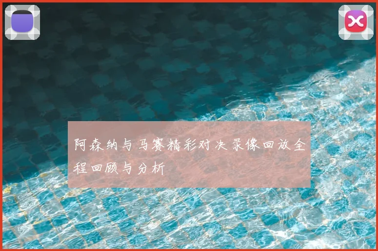 阿森纳与马赛精彩对决录像回放全程回顾与分析