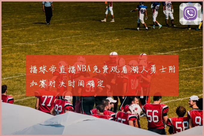 播球帝直播NBA免费观看湖人勇士附加赛对决时间确定