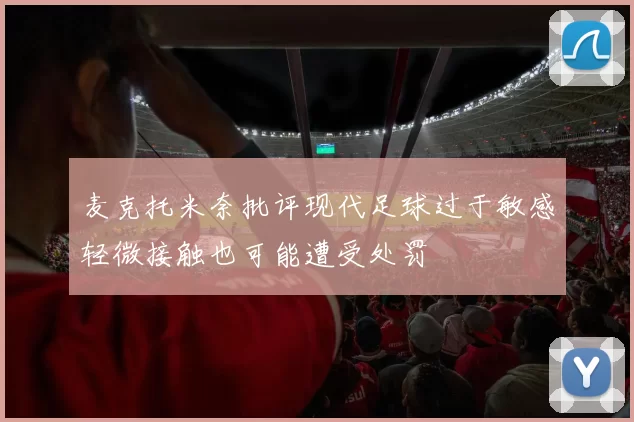 麦克托米奈批评现代足球过于敏感轻微接触也可能遭受处罚