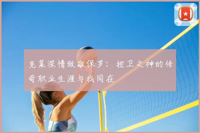 克莱深情致敬保罗:控卫之神的传奇职业生涯与我同在