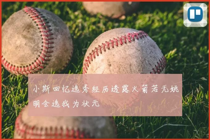 小斯回忆选秀经历透露火箭若无姚明会选我为状元