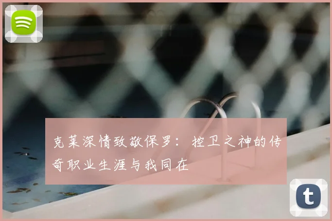 克莱深情致敬保罗:控卫之神的传奇职业生涯与我同在