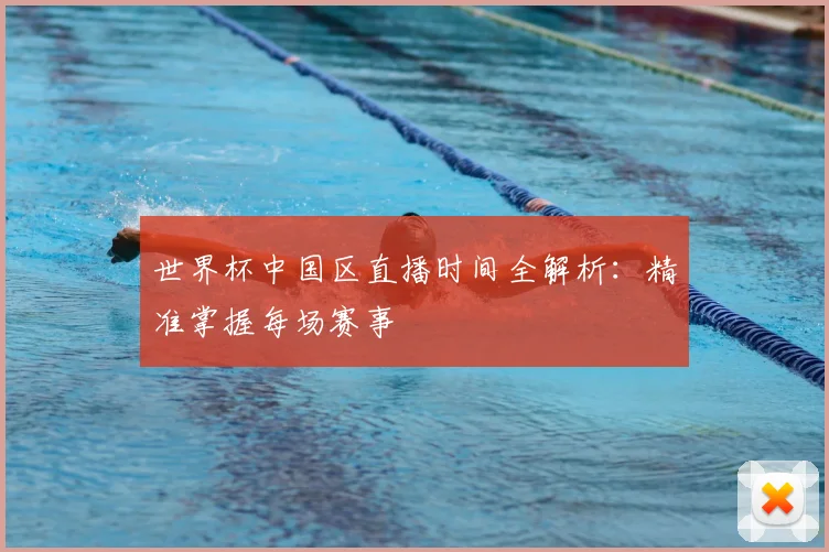世界杯中国区直播时间全解析:精准掌握每场赛事
