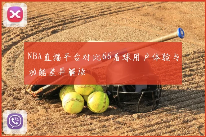 NBA直播平台对比66看球用户体验与功能差异解读