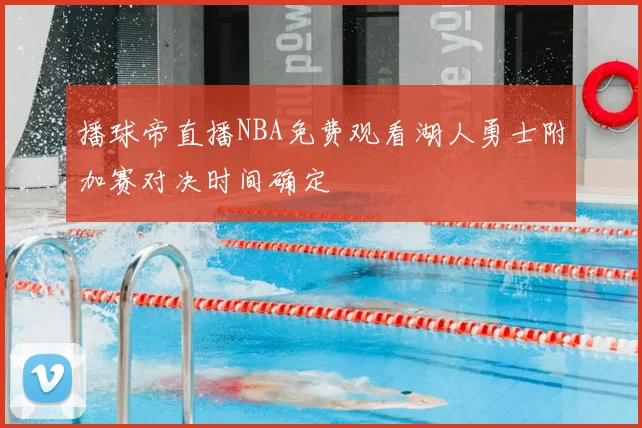播球帝直播NBA免费观看湖人勇士附加赛对决时间确定