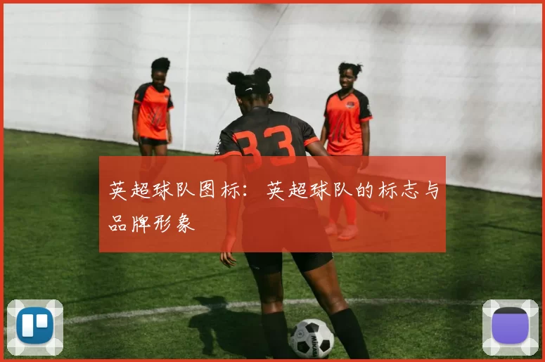 英超球队图标：英超球队的标志与品牌形象