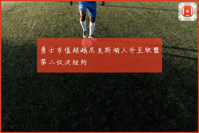 勇士市值超越尼克斯湖人升至联盟第二仅次纽约