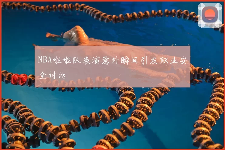 NBA啦啦队表演意外瞬间引发职业安全讨论