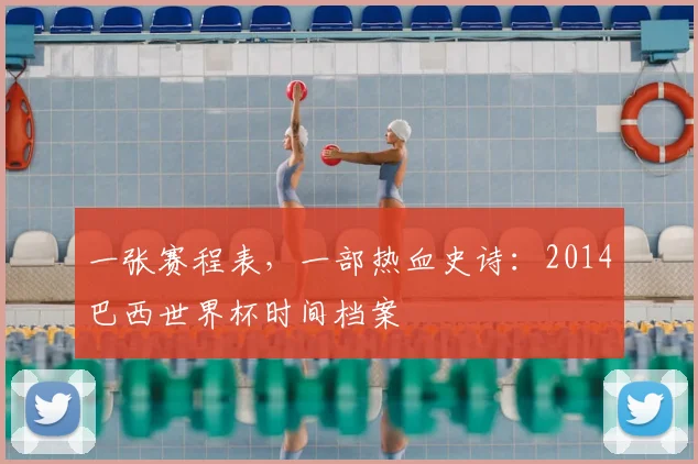 一张赛程表,一部热血史诗:2014巴西世界杯时间档案