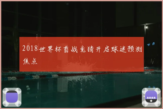 2018世界杯首战竞猜开启球迷预测焦点