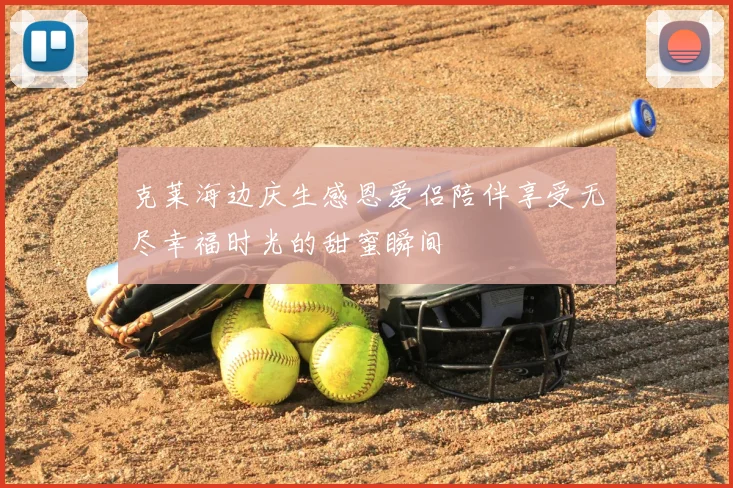 克莱海边庆生感恩爱侣陪伴享受无尽幸福时光的甜蜜瞬间