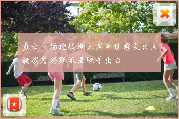 勇士主场迎战湖人库里伤愈复出关键战詹姆斯浓眉联手出击