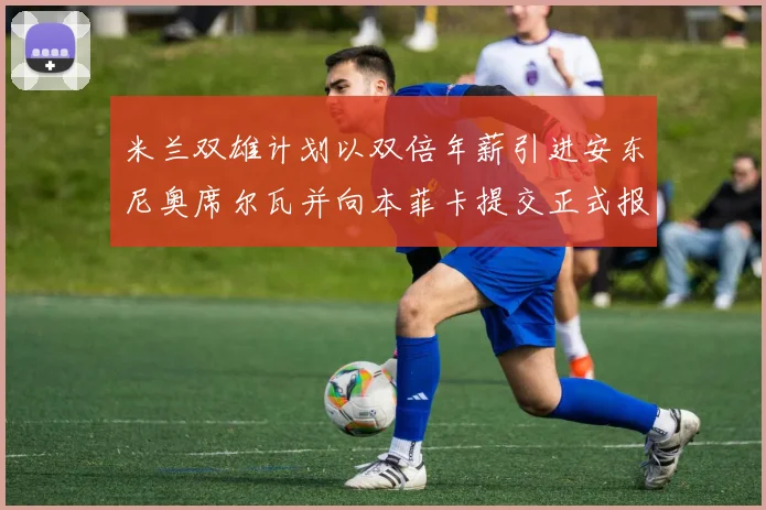 米兰双雄计划以双倍年薪引进安东尼奥席尔瓦并向本菲卡提交正式报价