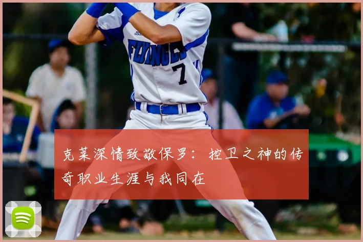 克莱深情致敬保罗:控卫之神的传奇职业生涯与我同在