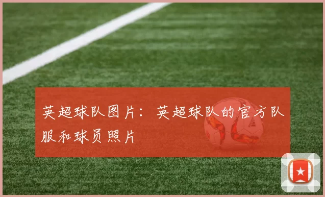 英超球队图片：英超球队的官方队服和球员照片