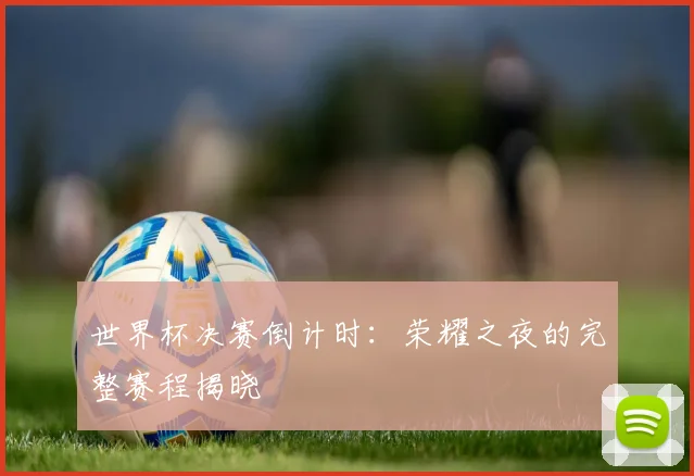 世界杯决赛倒计时:荣耀之夜的完整赛程揭晓