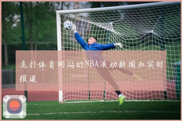 虎扑体育网站的NBA滚动新闻和实时报道