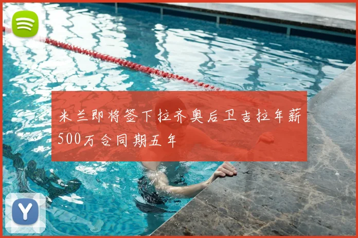 米兰即将签下拉齐奥后卫吉拉年薪500万合同期五年