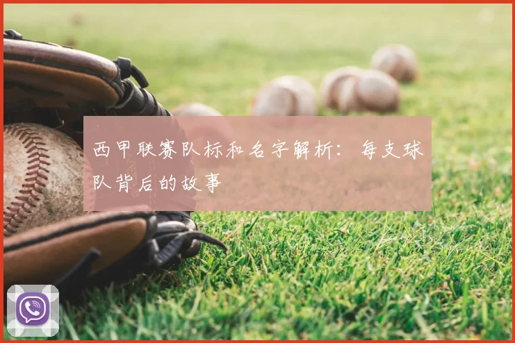 西甲联赛队标和名字解析：每支球队背后的故事