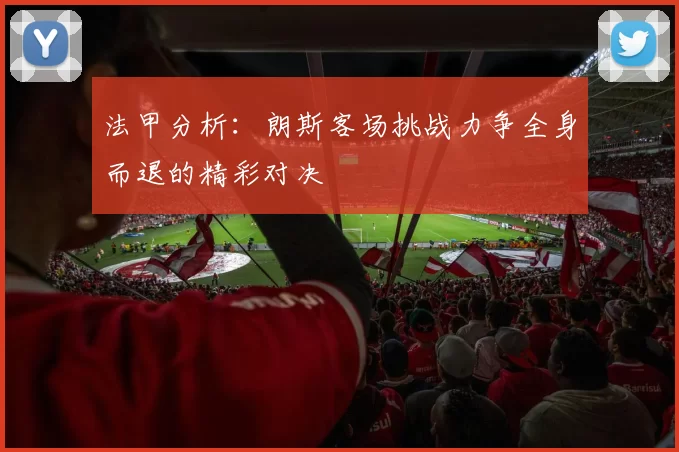 法甲分析：朗斯客场挑战力争全身而退的精彩对决