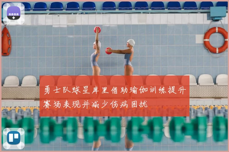 勇士队球星库里借助瑜伽训练提升赛场表现并减少伤病困扰
