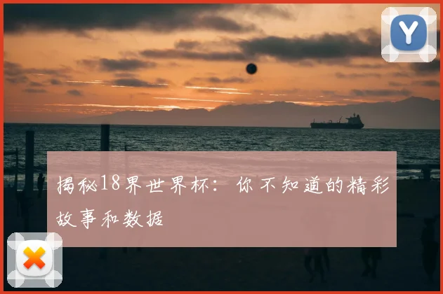 揭秘18界世界杯:你不知道的精彩故事和数据