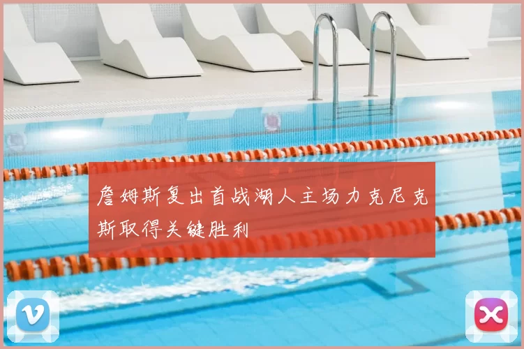 詹姆斯复出首战湖人主场力克尼克斯取得关键胜利