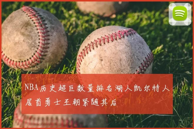 NBA历史超巨数量排名湖人凯尔特人居首勇士王朝紧随其后