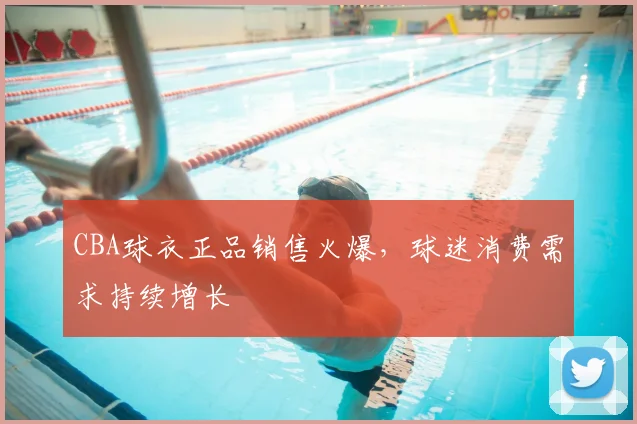 CBA球衣正品销售火爆，球迷消费需求持续增长