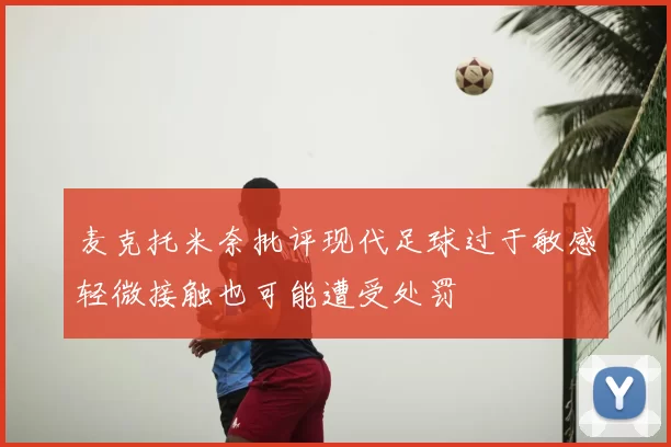 麦克托米奈批评现代足球过于敏感轻微接触也可能遭受处罚