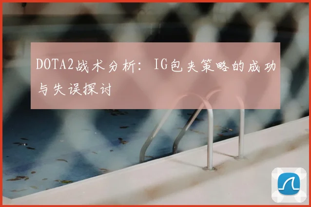 DOTA2战术分析：IG包夹策略的成功与失误探讨