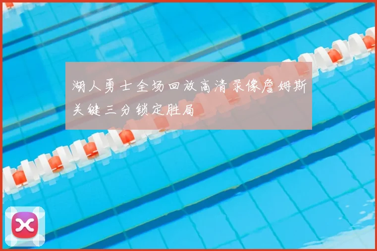 湖人勇士全场回放高清录像詹姆斯关键三分锁定胜局