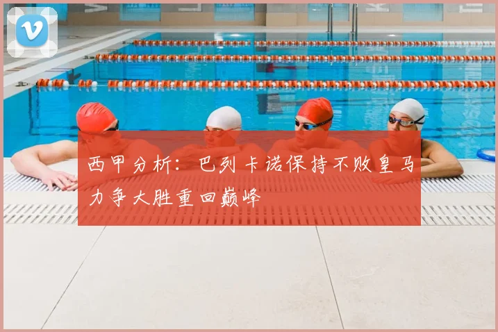 西甲分析:巴列卡诺保持不败皇马力争大胜重回巅峰