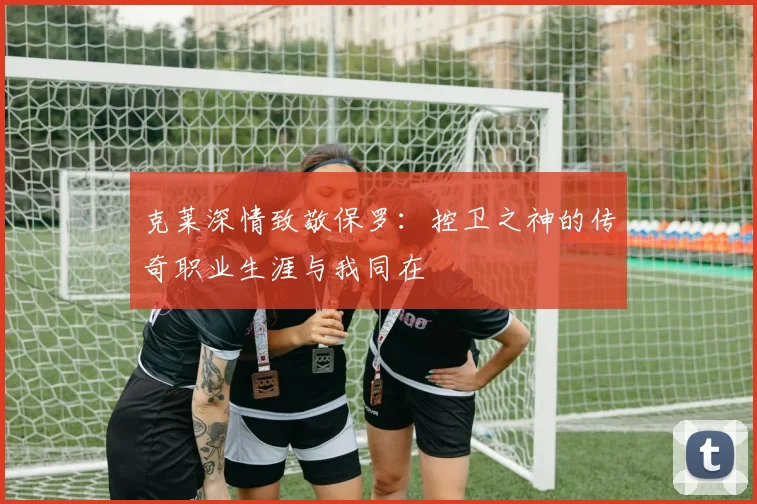 克莱深情致敬保罗:控卫之神的传奇职业生涯与我同在