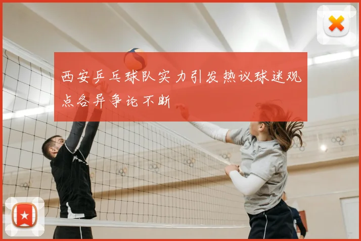 西安乒乓球队实力引发热议球迷观点各异争论不断