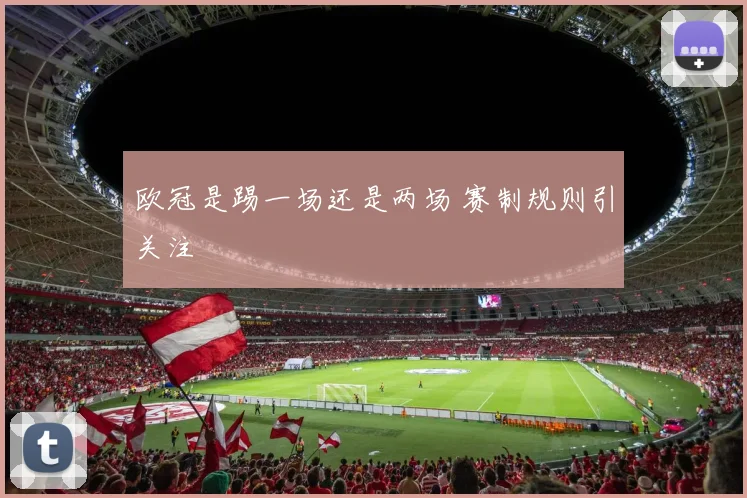 欧冠是踢一场还是两场 赛制规则引关注