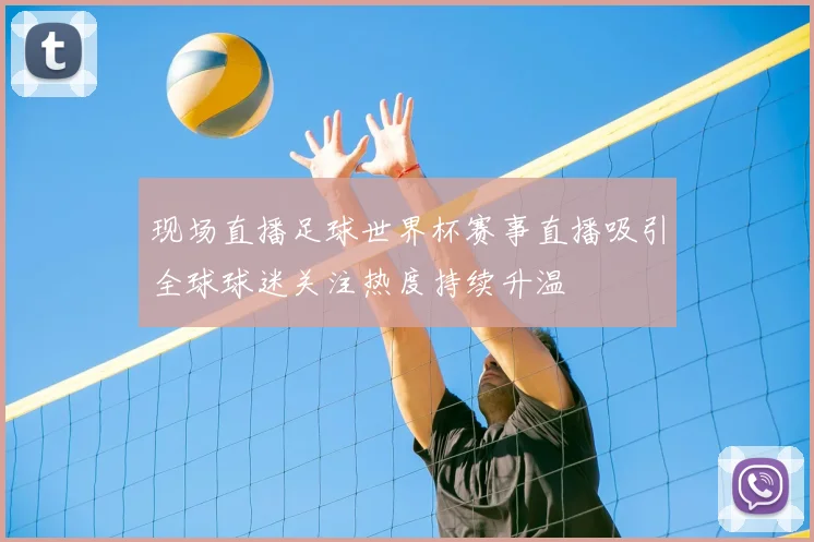 现场直播足球世界杯赛事直播吸引全球球迷关注热度持续升温