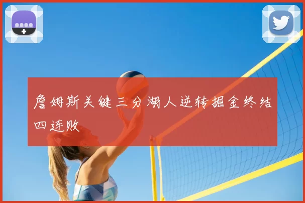 詹姆斯关键三分湖人逆转掘金终结四连败