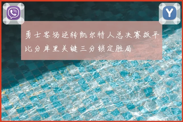 勇士客场逆转凯尔特人总决赛扳平比分库里关键三分锁定胜局